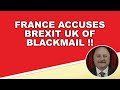 France accuses Brexit UK of blackmail!