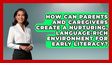 How Can Parents and Caregivers Create a Nurturing, Language-Rich Environment for Early Literacy?