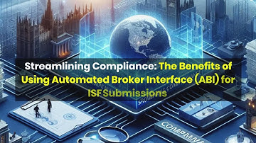 Streamlining Compliance: The Benefits of Using Automated Broker Interface (ABI) for ISF Submissions