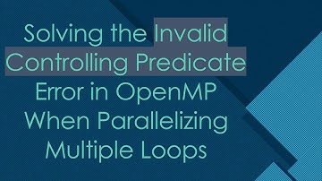 Solving the Invalid Controlling Predicate Error in OpenMP When Parallelizing Multiple Loops