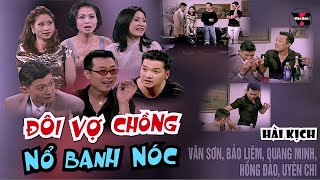 VAN SON 😊 Hài Kịch | ĐÔI VỢ CHỒNG NỔ BANH NÓC | Vân Sơn- Bảo Liêm - Quang Minh - Hồng Đào - Uyên Chi