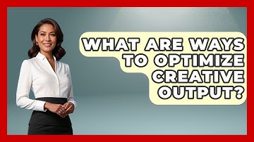 What Are Ways To Optimize Creative Output? - Directing Creative Success