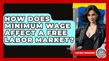 How Does Minimum Wage Affect A Free Labor Market? - Learn About Libertarianism