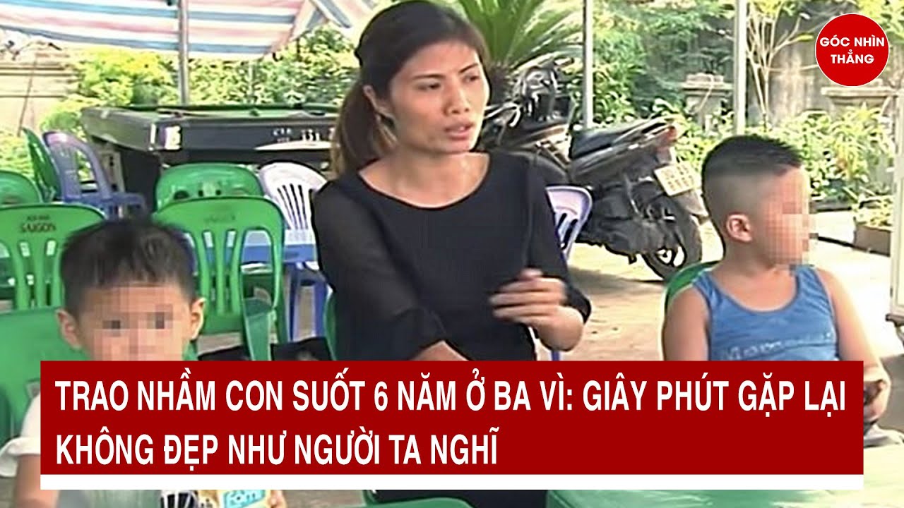 Trao nhầm con suốt 6 năm ở Ba Vì: Giây phút gặp lại không đẹp như người ta nghĩ