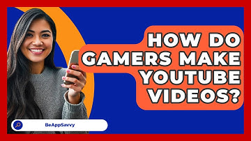 How Do Gamers Make YouTube Videos? - Be App Savvy