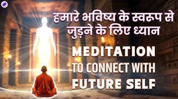 Meditation to Connect with Future Self ~ हमारे भविष्य के स्वरूप से जुड़ने के लिए ध्यान