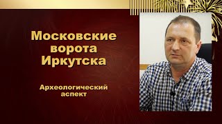 видео: Московские ворота в Иркутске. Московский тракт.  Археологический аспект картинка: Московские ворота в Иркутске. Московский тракт.  Археологический аспект