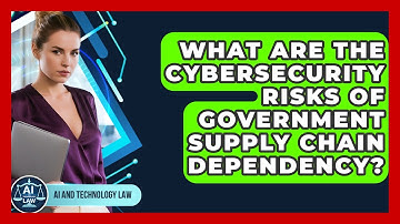 What Are The Cybersecurity Risks Of Government Supply Chain Dependency? - AI and Technology Law