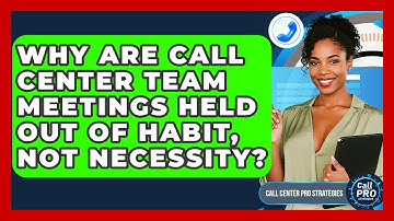 Why Are Call Center Team Meetings Held Out Of Habit, Not Necessity? - Call Center Pro Strategies