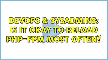 DevOps & SysAdmins: Is It Okay To Reload PHP-FPM Most Often?