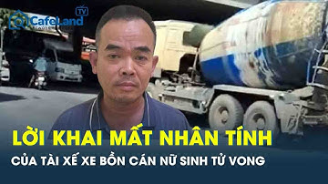 Vụ nữ sinh chết thảm dưới bánh xe bồn ở Hà Nội: Tài xế mất nhân tính khai cố ý kéo lê nạn nhân
