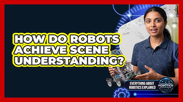 How Do Robots Achieve Scene Understanding?