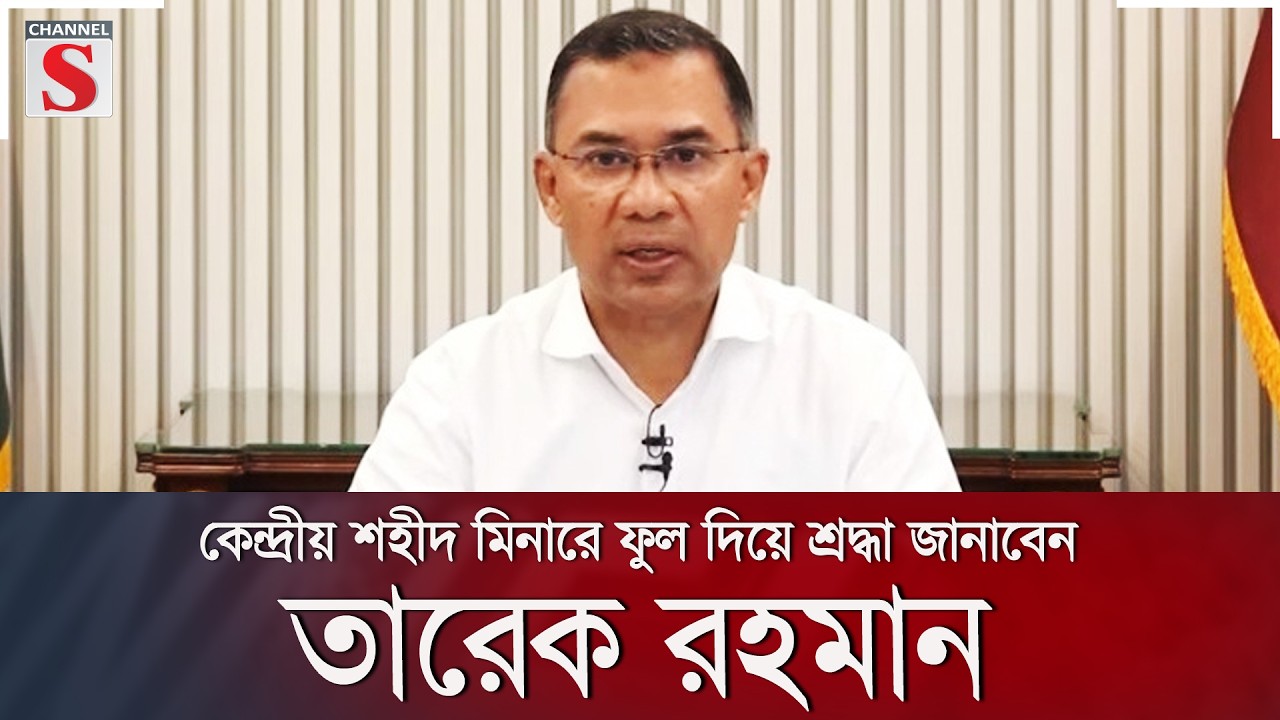 কেন্দ্রীয় শহীদ মিনারে ফুল দিয়ে শ্রদ্ধা জানাবেন তারেক রহমান | Channel S News