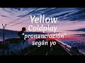 Yellow - Coldplay // Pronunciación fácil (según yo)