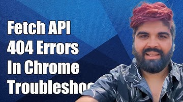 How to Handle Fetch API 404 Errors in Chrome: Troubleshooting Guide