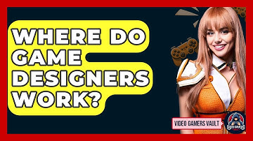 Where Do Game Designers Work? - Video Gamers Vault