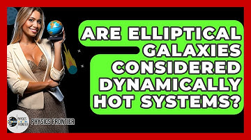 Are Elliptical Galaxies Considered Dynamically Hot Systems? - Physics Frontier