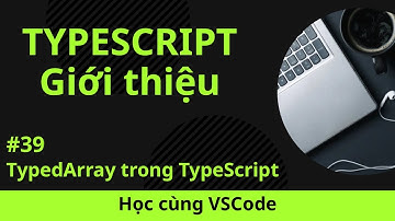 [Học cùng VSCode] Nhập môn TypeScript #39 TypedArray trong TypeScript