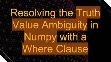Resolving the Truth Value Ambiguity in Numpy with a Where Clause