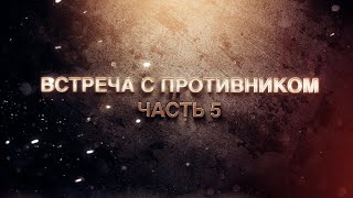 Встреча с противником.Часть 5