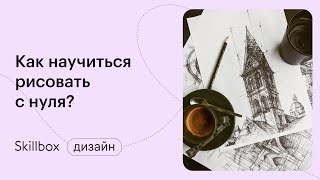 Как стать художником с нуля. Интенсив по рисованию