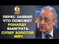 ПЕРЕС ЗАЯВИЛ ЧТО ПОМОЖЕТ РОНАЛДУ ВЫИГРАТЬ СУПЕР ЗОЛОТОЙ МЯЧ И СПРАВЕДЛИВОСТЬ ВОСТОРЖЕСТВУЕТ