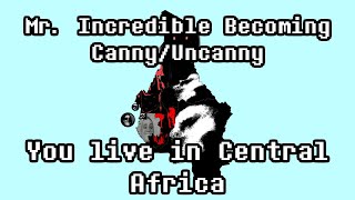 Mr. Incredible Becoming Canny/Uncanny: You live in Central Africa