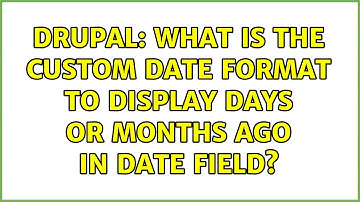 Drupal: What is the custom date format to display Days or Months ago in date field?