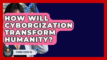 How Will Cyborgization Transform Humanity? - Strange Science HQ