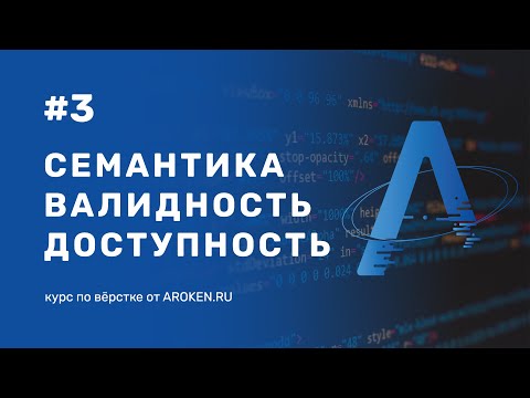 #3 Семантика, валидность, доступность - [Курс по Верстке от AROKEN]