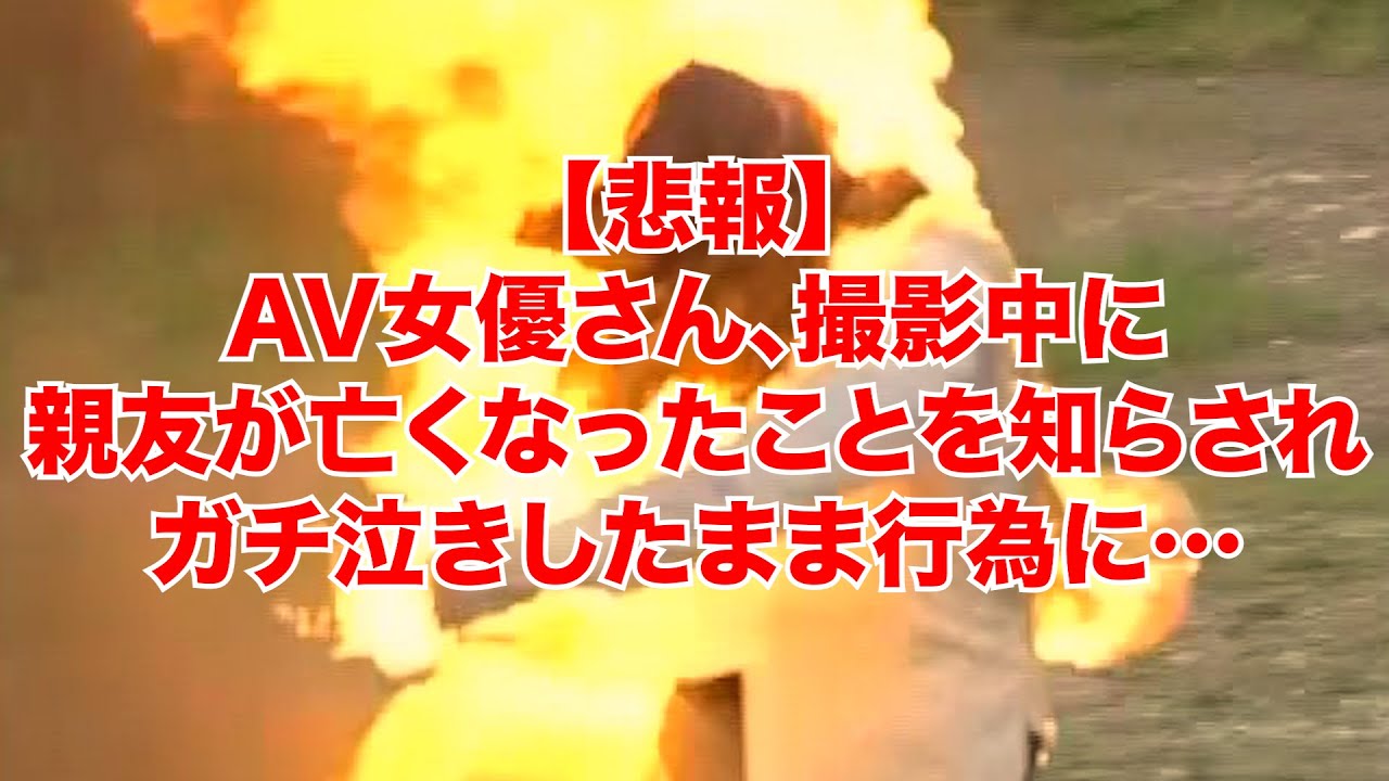悲報 Av女優さん 撮影中に 親友が亡くなったことを知らされ ガチ泣きしたまま行為に Youtube