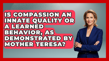 Is Compassion An Innate Quality Or A Learned Behavior, As Demonstrated By Mother Teresa?