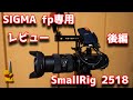 SIGMA fp専用ケージ、SmallRig「2518」レビュー！後編　いろいろなアクセサリつけていくとかっこよすぎ！！