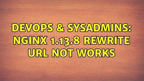DevOps & SysAdmins: NGINX 1.13.8 Rewrite url not works (2 Solutions!!)