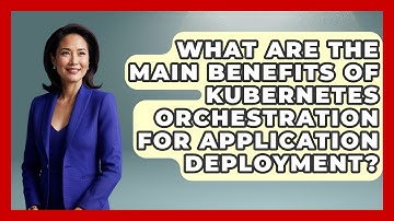 What Are the Main Benefits of Kubernetes Orchestration for Application Deployment?