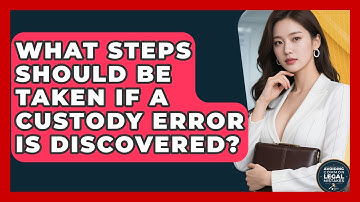 What Steps Should Be Taken If a Custody Error Is Discovered? | Avoiding Common Legal Mistakes News
