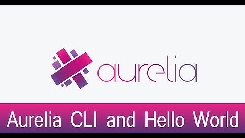 Aurelia Lecture 3 - Aurelia CLI and Hello World