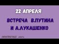 Встреча Лукашенко и Путина 22 апреля 21г.