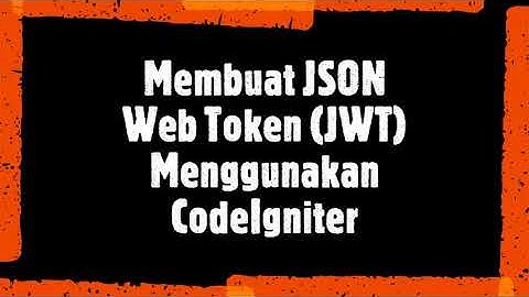 Membuat JSON Web Token (JWT) menggunakan CodeIgniter dan simulasi menggunakan POSTMAN