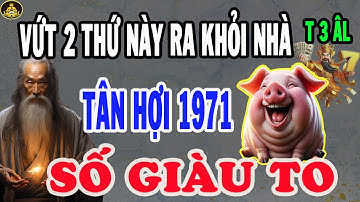 BIẾT MỆNH GẶP THỜI: Tân Hợi 1971 Vứt 2 Thứ Này, Ơn Trên Ban Phúc, Hưởng Trọn Lộc Trời T3 ÂL