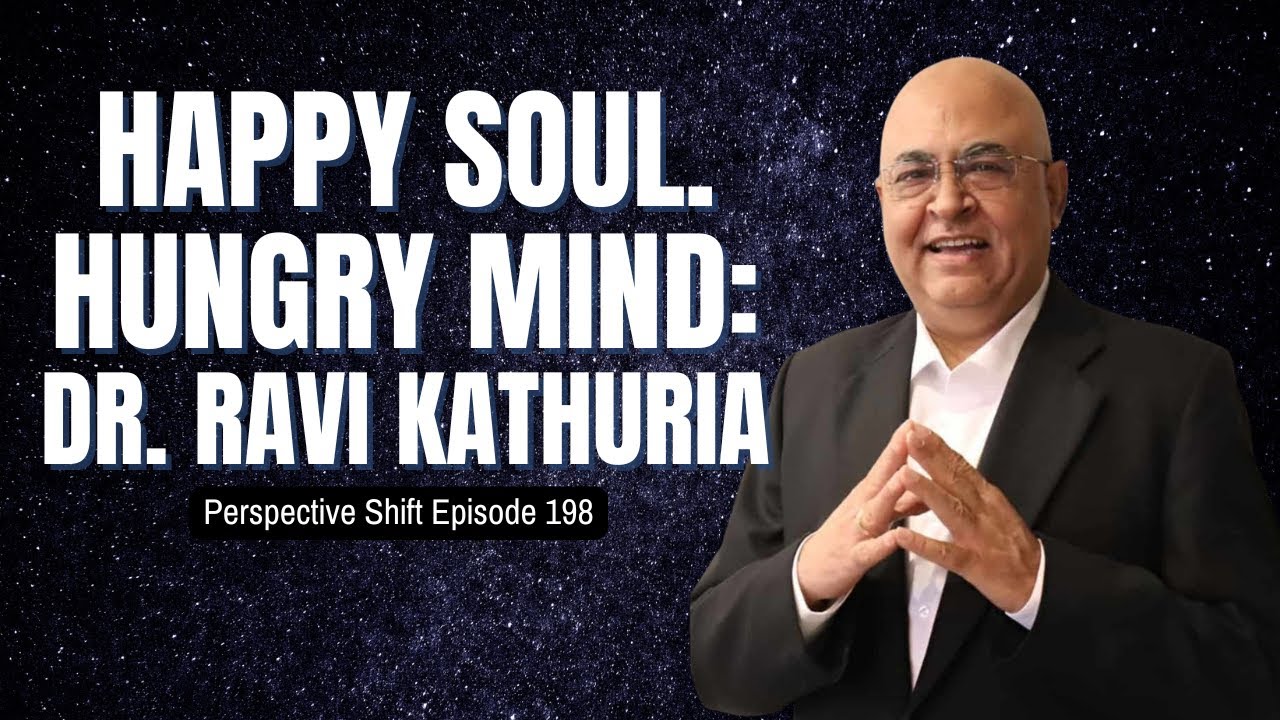 Happy Soul. Hungry Min: Dr. Ravi Kathuria | Perspective Shift Podcast ...