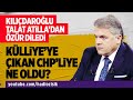 TALAT ATİLLA'NIN "KÜLLİYE'YE ÇIKAN CHP'Lİ"Sİ NE OLDU?.