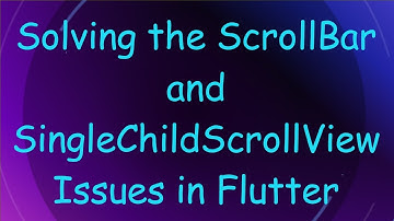 Solving the ScrollBar and SingleChildScrollView Issues in Flutter