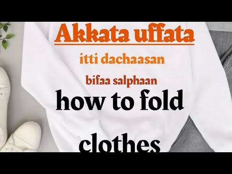 Akkaata Uffata Itti Dachasaan Bifaa Salphaan How To Fold Clothes 