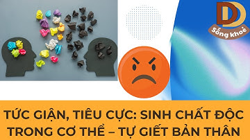 TỨC GIẬN, TIÊU CỰC: SINH CHẤT ĐỘC TRONG CƠ THỂ – TỰ GIẾT BẢN THÂN