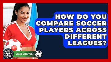 How Do You Compare Soccer Players Across Different Leagues? - Soccer Stats Vault