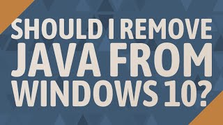Should I remove Java from Windows 10