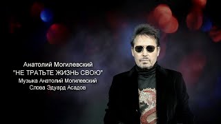 Анатолий Могилевский New ''НЕ ТРАТЬТЕ ЖИЗНЬ СВОЮ''