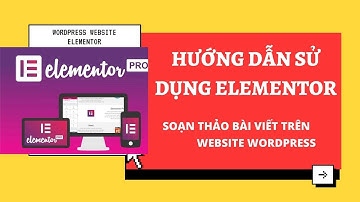 Hướng dẫn sử dụng Plugin Elementor soạn thảo bài viết trên Wordpress Website