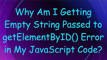 Why Am I Getting Empty String Passed to getElementByID() Error in My JavaScript Code?